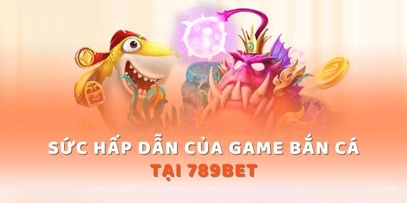 Các tựa game hot tài sảnh bắn cá 789Bet