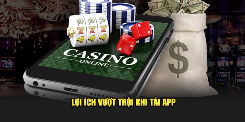 Tải app để phục vụ trải nghiệm người chơi